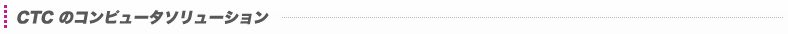 CTCのコンピュータソリューション